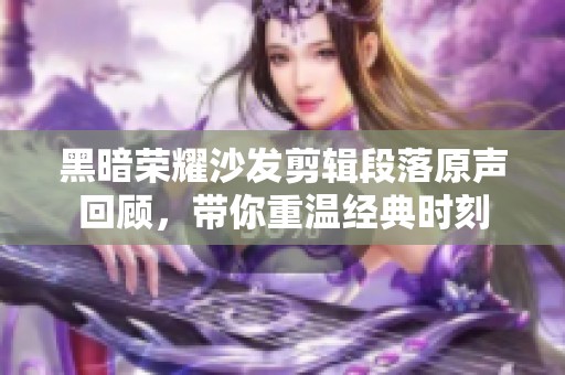 黑暗荣耀沙发剪辑段落原声回顾，带你重温经典时刻
