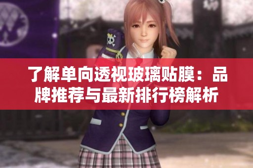 了解单向透视玻璃贴膜：品牌推荐与最新排行榜解析