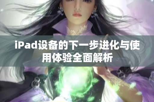 iPad设备的下一步进化与使用体验全面解析