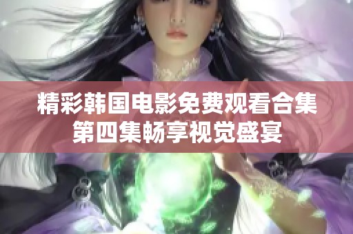 精彩韩国电影免费观看合集第四集畅享视觉盛宴