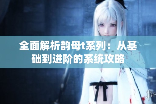 全面解析韵母t系列：从基础到进阶的系统攻略