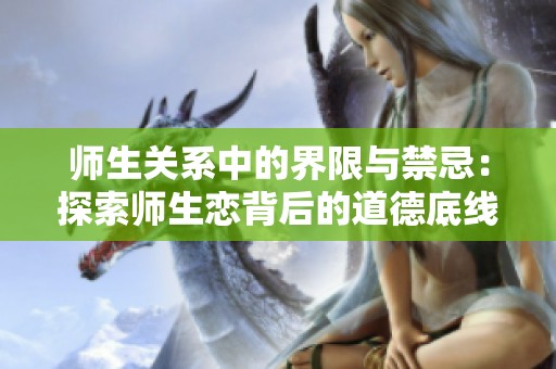 师生关系中的界限与禁忌：探索师生恋背后的道德底线