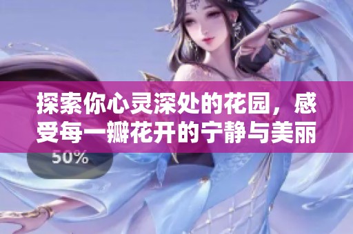 探索你心灵深处的花园，感受每一瓣花开的宁静与美丽