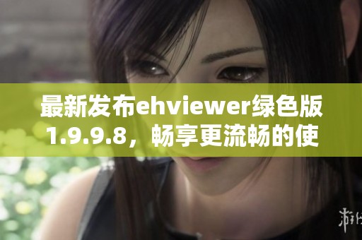 最新发布ehviewer绿色版1.9.9.8，畅享更流畅的使用体验