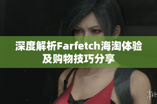 深度解析Farfetch海淘体验及购物技巧分享