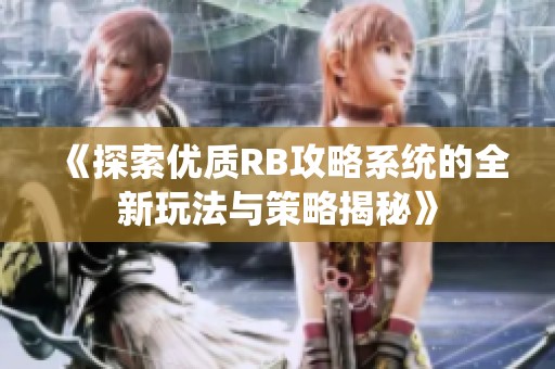 《探索优质RB攻略系统的全新玩法与策略揭秘》