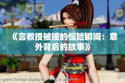 《言教授被撞的惊险瞬间：意外背后的故事》