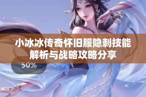 小冰冰传奇怀旧服隐刺技能解析与战略攻略分享