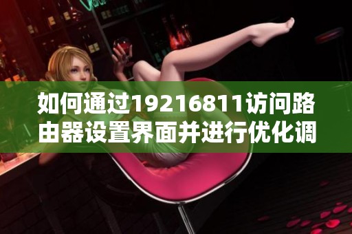 如何通过19216811访问路由器设置界面并进行优化调整
