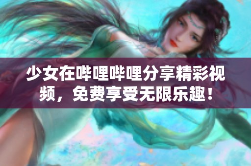 少女在哔哩哔哩分享精彩视频，免费享受无限乐趣！