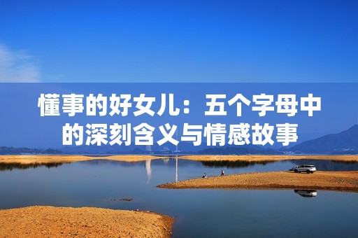 懂事的好女儿：五个字母中的深刻含义与情感故事