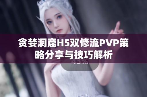 贪婪洞窟H5双修流PVP策略分享与技巧解析