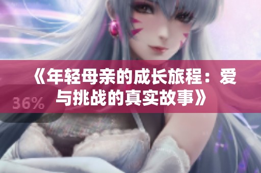 《年轻母亲的成长旅程：爱与挑战的真实故事》