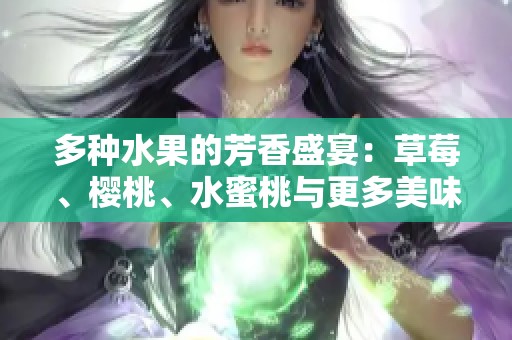 多种水果的芳香盛宴：草莓、樱桃、水蜜桃与更多美味四季果实