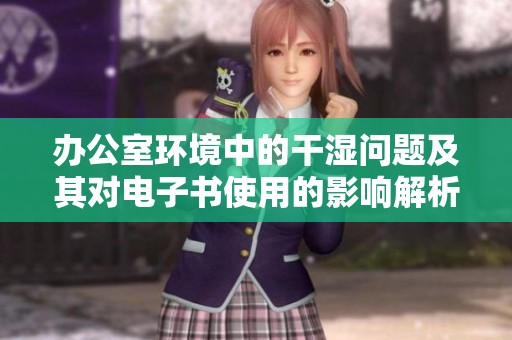 办公室环境中的干湿问题及其对电子书使用的影响解析