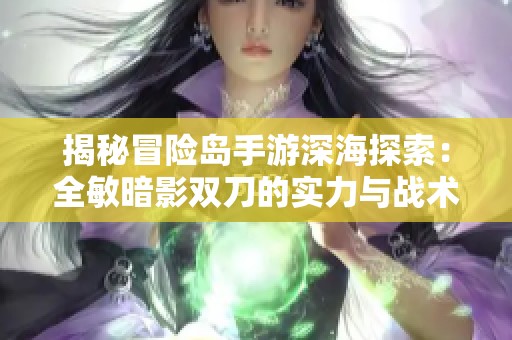 揭秘冒险岛手游深海探索：全敏暗影双刀的实力与战术解析