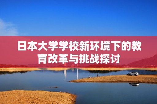 日本大学学校新环境下的教育改革与挑战探讨