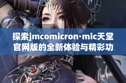 探索jmcomicron·mic天堂官网版的全新体验与精彩功能简介