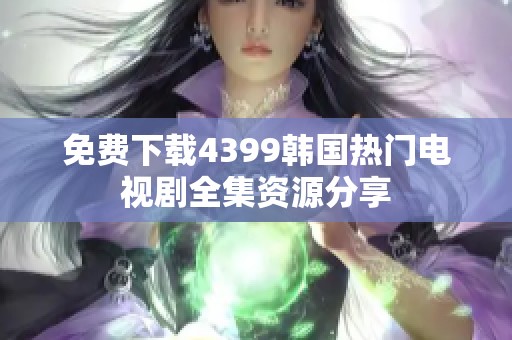 免费下载4399韩国热门电视剧全集资源分享