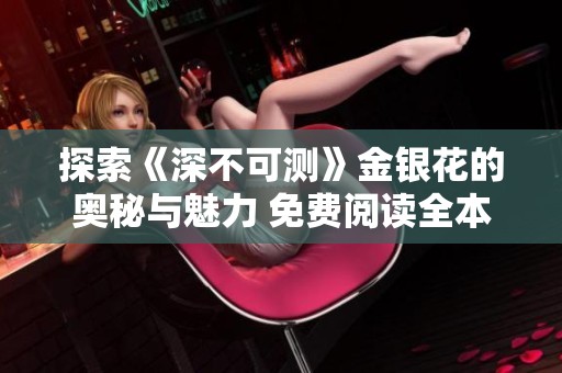 探索《深不可测》金银花的奥秘与魅力 免费阅读全本指南