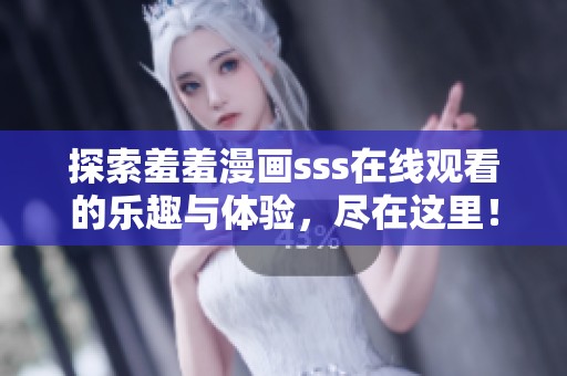 探索羞羞漫画sss在线观看的乐趣与体验，尽在这里！