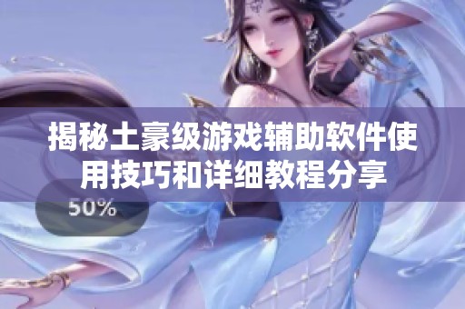 揭秘土豪级游戏辅助软件使用技巧和详细教程分享