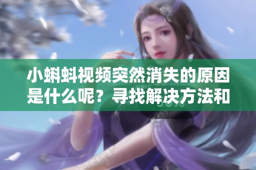 小蝌蚪视频突然消失的原因是什么呢？寻找解决方法和替代方案