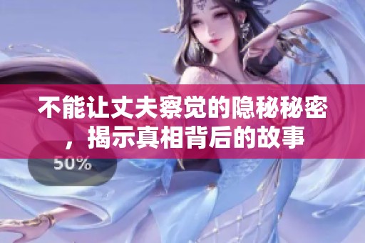 不能让丈夫察觉的隐秘秘密，揭示真相背后的故事