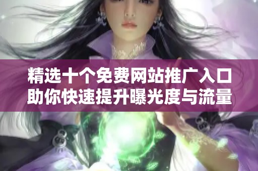 精选十个免费网站推广入口助你快速提升曝光度与流量