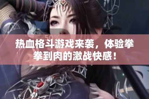 热血格斗游戏来袭，体验拳拳到肉的激战快感！