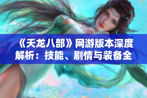 《天龙八部》网游版本深度解析：技能、剧情与装备全攻略