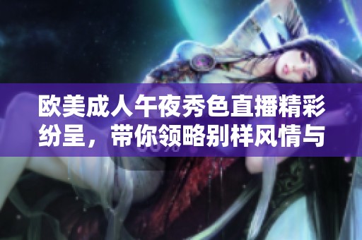 欧美成人午夜秀色直播精彩纷呈，带你领略别样风情与激情