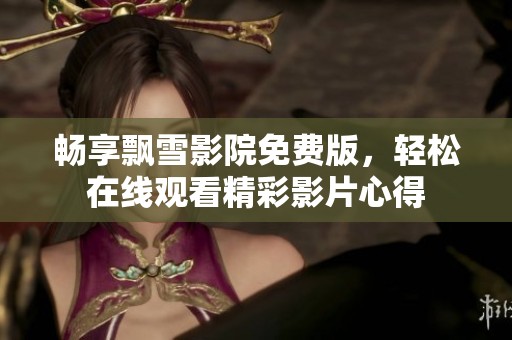 畅享飘雪影院免费版，轻松在线观看精彩影片心得