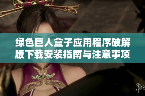 绿色巨人盒子应用程序破解版下载安装指南与注意事项