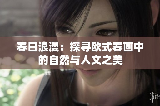 春日浪漫：探寻欧式春画中的自然与人文之美