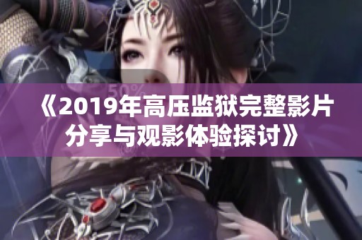 《2019年高压监狱完整影片分享与观影体验探讨》