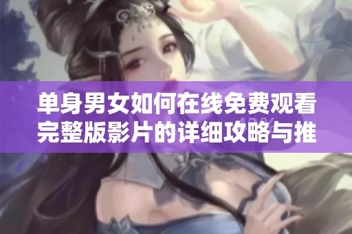 单身男女如何在线免费观看完整版影片的详细攻略与推荐