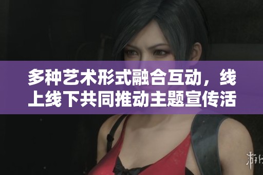 多种艺术形式融合互动，线上线下共同推动主题宣传活动创新发展