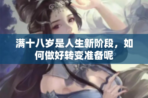 满十八岁是人生新阶段，如何做好转变准备呢