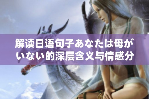 解读日语句子あなたは母がいない的深层含义与情感分析