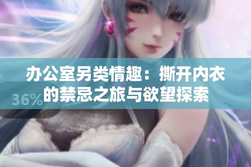 办公室另类情趣：撕开内衣的禁忌之旅与欲望探索