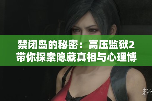 禁闭岛的秘密：高压监狱2带你探索隐藏真相与心理博弈