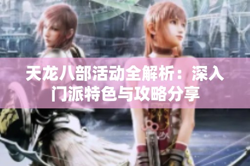 天龙八部活动全解析：深入门派特色与攻略分享