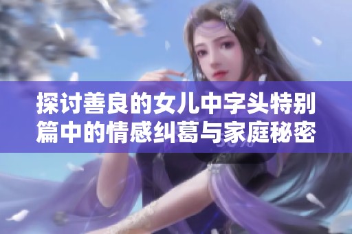 探讨善良的女儿中字头特别篇中的情感纠葛与家庭秘密