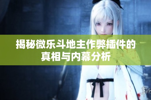 揭秘微乐斗地主作弊插件的真相与内幕分析