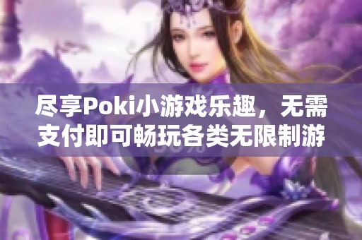 尽享Poki小游戏乐趣，无需支付即可畅玩各类无限制游戏入口
