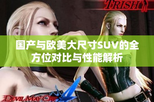 国产与欧美大尺寸SUV的全方位对比与性能解析