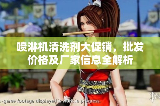 喷淋机清洗剂大促销，批发价格及厂家信息全解析