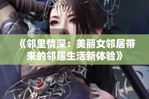 《邻里情深：美丽女邻居带来的邻居生活新体验》