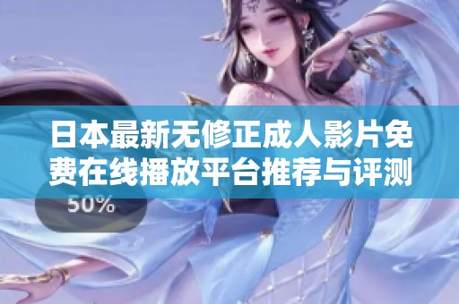 日本最新无修正成人影片免费在线播放平台推荐与评测